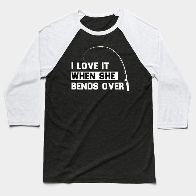 I LOVE IT WHEN SHE BENDS OVER FUNNY FISHING GIIFT Baseball T-Shirt by Chichid_Clothes